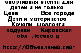 спортивная стенка для детей и не только › Цена ­ 5 000 - Все города Дети и материнство » Качели, шезлонги, ходунки   . Кировская обл.,Лосево д.